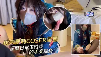 粉穴萝莉COSER星星和爸爸的淫靡日常玉玲珑的手交服务